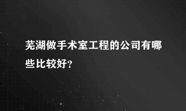 芜湖做手术室工程的公司有哪些比较好？