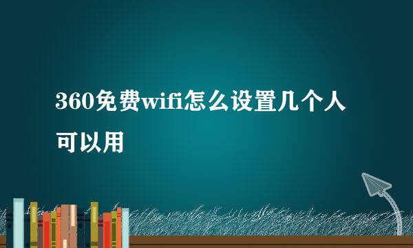 360免费wifi怎么设置几个人可以用