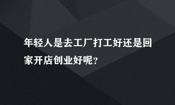 年轻人是去工厂打工好还是回家开店创业好呢？