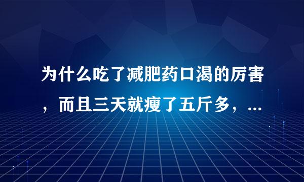 为什么吃了减肥药口渴的厉害，而且三天就瘦了五斤多，瘦的这么快有点害怕?