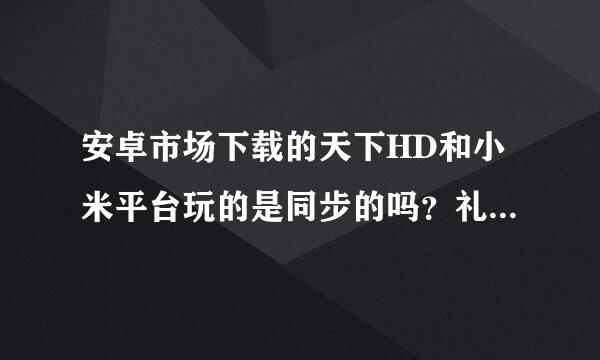 安卓市场下载的天下HD和小米平台玩的是同步的吗？礼包也是同步的吗具体有几个平台登录