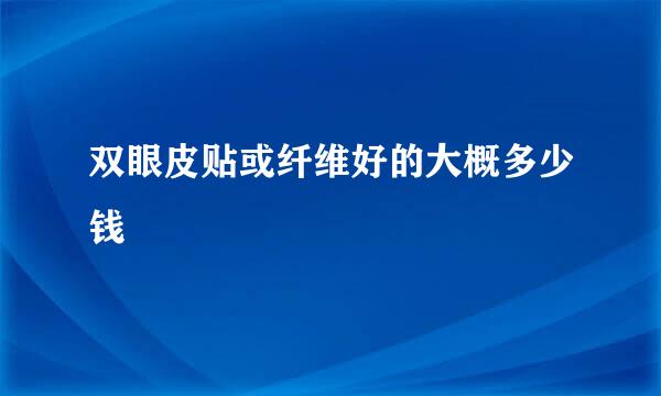 双眼皮贴或纤维好的大概多少钱