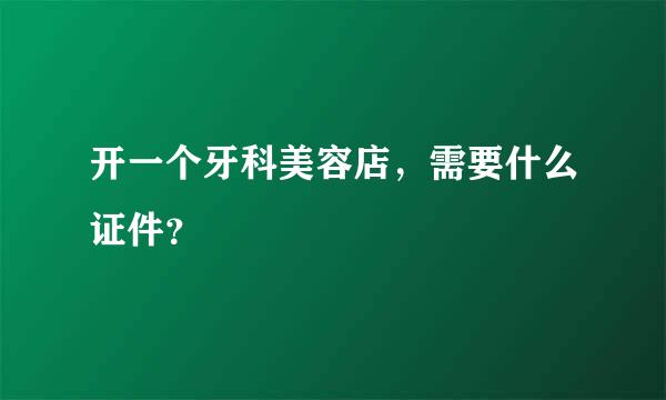 开一个牙科美容店，需要什么证件？