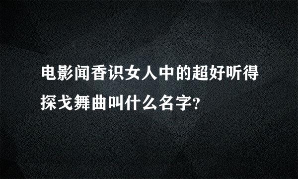 电影闻香识女人中的超好听得探戈舞曲叫什么名字？