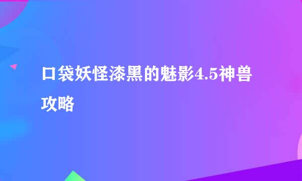 口袋妖怪漆黑的魅影4.5神兽攻略