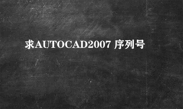 求AUTOCAD2007 序列号