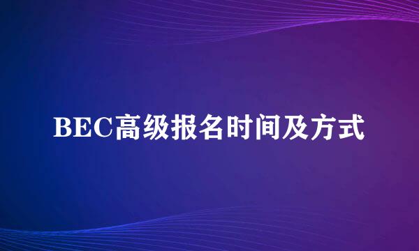 BEC高级报名时间及方式