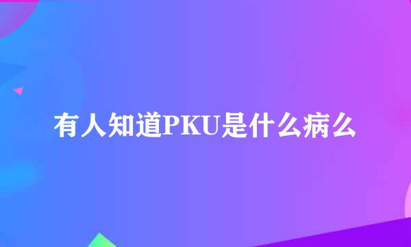 有人知道PKU是什么病么