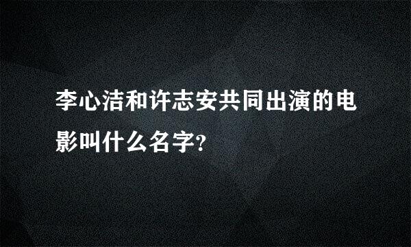 李心洁和许志安共同出演的电影叫什么名字？