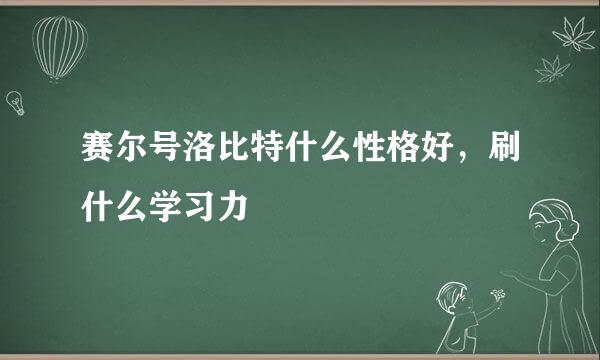 赛尔号洛比特什么性格好，刷什么学习力