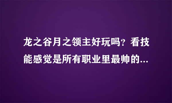 龙之谷月之领主好玩吗？看技能感觉是所有职业里最帅的，能投入700左右的贫民能玩的动吗？