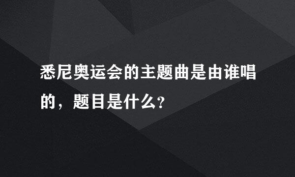 悉尼奥运会的主题曲是由谁唱的，题目是什么？