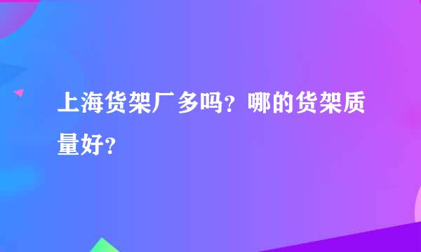 上海货架厂多吗？哪的货架质量好？