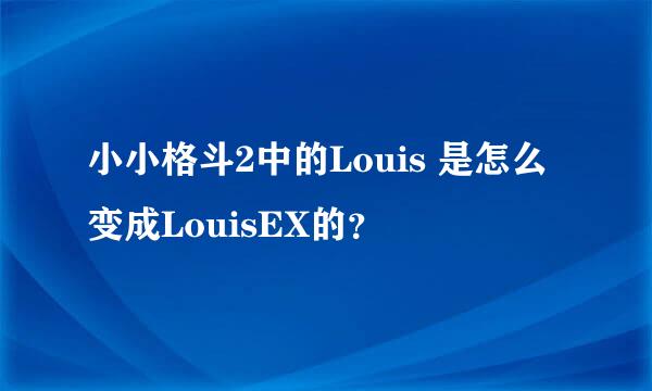 小小格斗2中的Louis 是怎么变成LouisEX的？