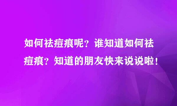 如何祛痘痕呢？谁知道如何祛痘痕？知道的朋友快来说说啦！