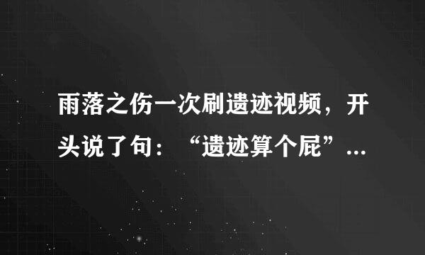 雨落之伤一次刷遗迹视频，开头说了句：“遗迹算个屁”的那个，第二首歌是updown girl请问第一首是什么