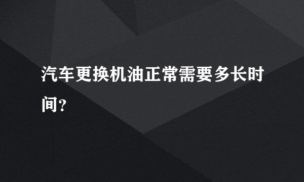 汽车更换机油正常需要多长时间？