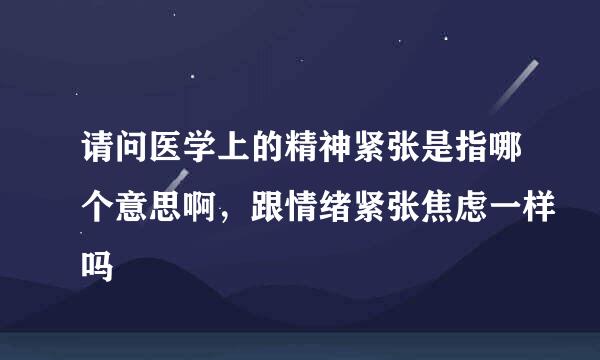 请问医学上的精神紧张是指哪个意思啊，跟情绪紧张焦虑一样吗