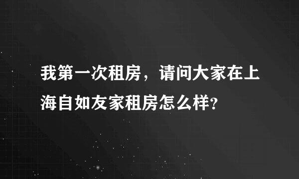 我第一次租房，请问大家在上海自如友家租房怎么样？