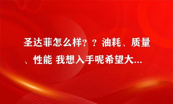 圣达菲怎么样？？油耗、质量、性能 我想入手呢希望大家详细说一下？？