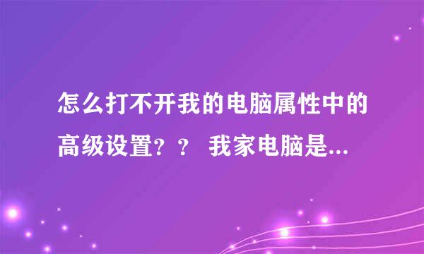 怎么打不开我的电脑属性中的高级设置？？ 我家电脑是Windows7 家庭版的！ 求电脑高帮我解决！！！！！！