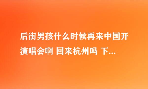 后街男孩什么时候再来中国开演唱会啊 回来杭州吗 下一张专辑有消息吗