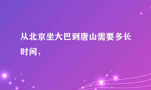 从北京坐大巴到唐山需要多长时间，