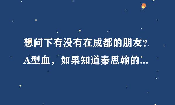 想问下有没有在成都的朋友？A型血，如果知道秦思翰的请你们好人都帮帮他！！