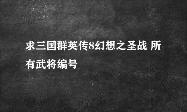 求三国群英传8幻想之圣战 所有武将编号