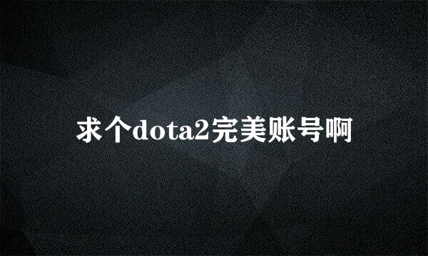 求个dota2完美账号啊