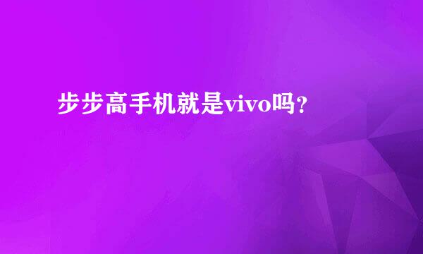 步步高手机就是vivo吗？