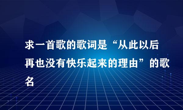 求一首歌的歌词是“从此以后再也没有快乐起来的理由”的歌名