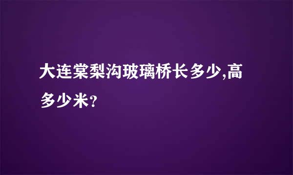 大连棠梨沟玻璃桥长多少,高多少米？