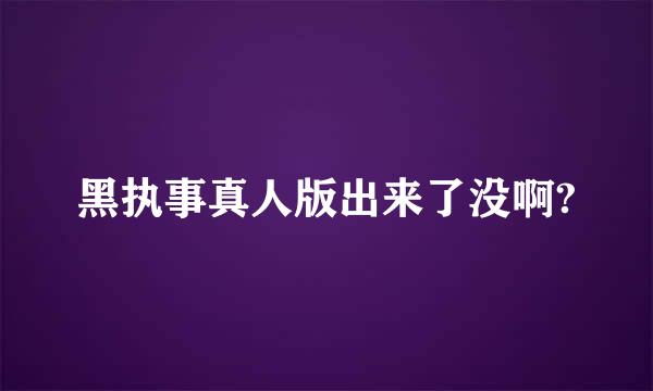 黑执事真人版出来了没啊?