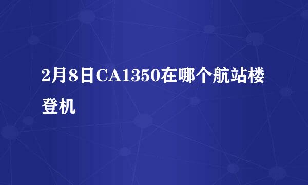 2月8日CA1350在哪个航站楼登机