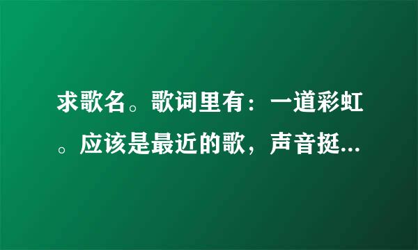 求歌名。歌词里有：一道彩虹。应该是最近的歌，声音挺沙哑的。谢谢