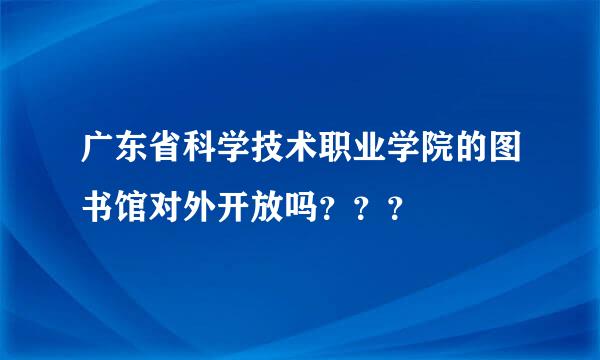 广东省科学技术职业学院的图书馆对外开放吗？？？