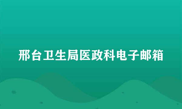 邢台卫生局医政科电子邮箱