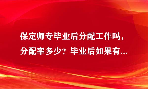 保定师专毕业后分配工作吗，分配率多少？毕业后如果有一科挂了，给毕业证吗？