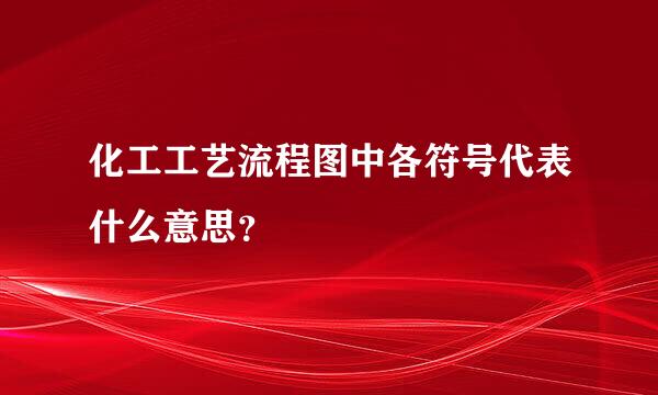 化工工艺流程图中各符号代表什么意思？