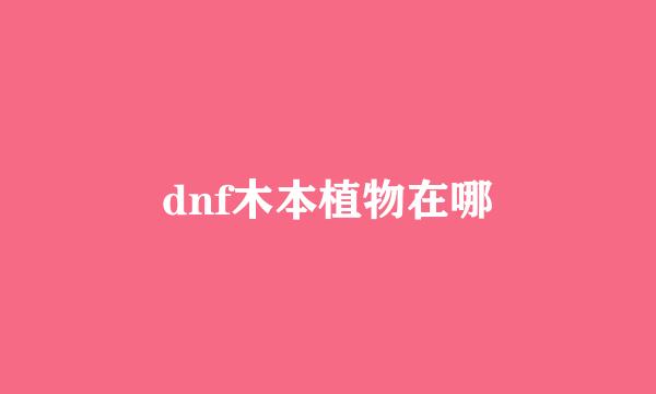 dnf木本植物在哪