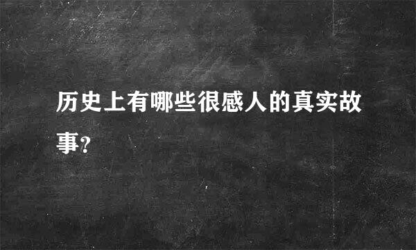 历史上有哪些很感人的真实故事？