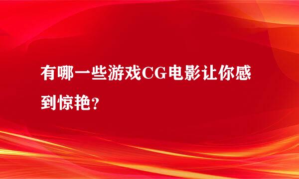 有哪一些游戏CG电影让你感到惊艳？