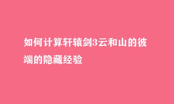 如何计算轩辕剑3云和山的彼端的隐藏经验