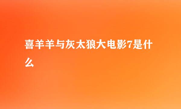 喜羊羊与灰太狼大电影7是什么