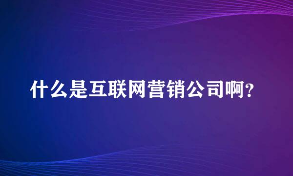 什么是互联网营销公司啊？