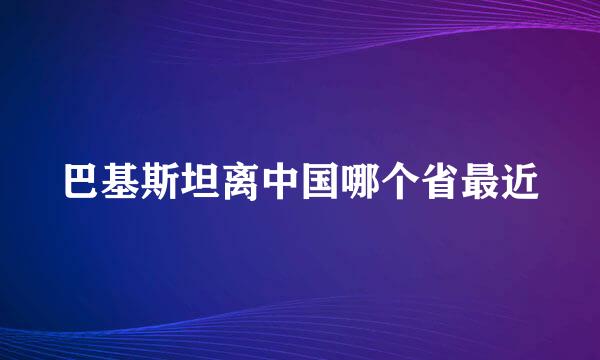 巴基斯坦离中国哪个省最近