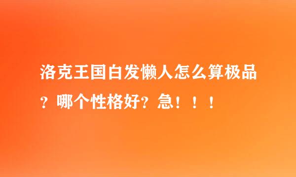 洛克王国白发懒人怎么算极品？哪个性格好？急！！！