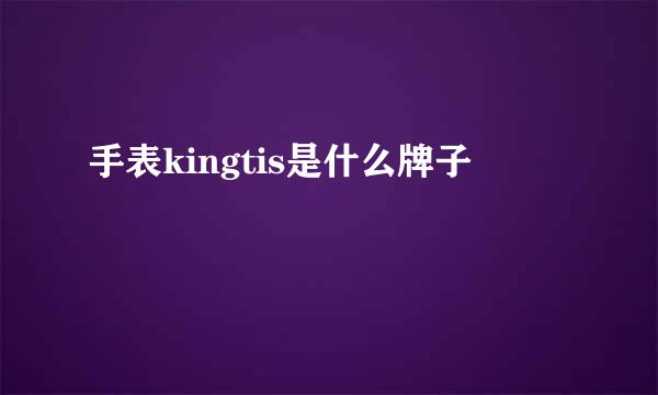 手表kingtis是什么牌子