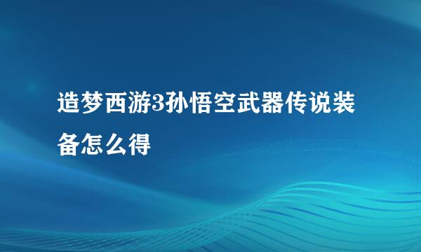 造梦西游3孙悟空武器传说装备怎么得